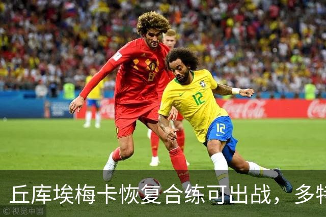 丘库埃梅卡恢复合练可出战，多特门将迈尔因病存疑