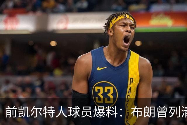 前凯尔特人球员爆料：布朗曾列清单逼宫，点名想去雄鹿