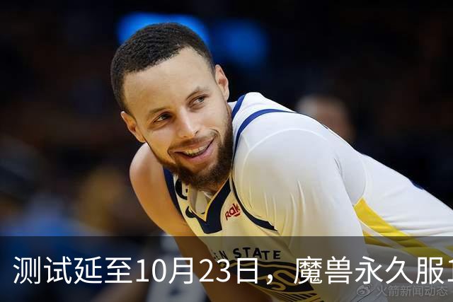 测试延至10月23日，魔兽永久服11月4日上线前开放抢名