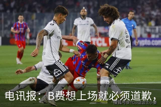 电讯报:B费想上场就必须道歉,就算要下课卡里克也不能妥协